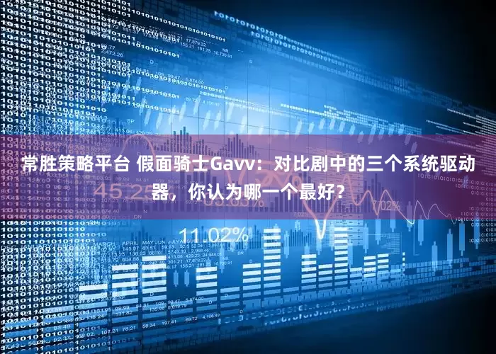 常胜策略平台 假面骑士Gavv:对比剧中的三个系统驱动器,你认为哪一个最好?
