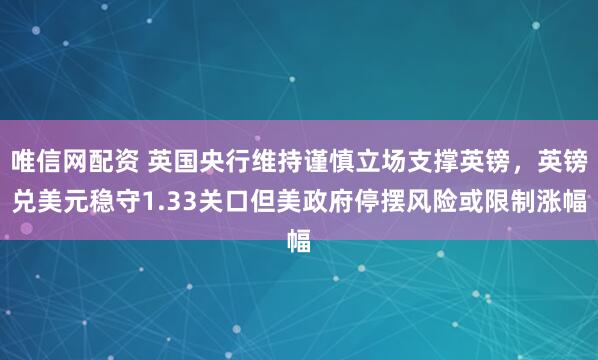 唯信网配资 英国央行维持谨慎立场支撑英镑，英镑兑美元稳守1.33关口但美政府停摆风险或限制涨幅